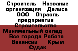 Строитель › Название организации ­ Делиса, ООО › Отрасль предприятия ­ Строительство › Минимальный оклад ­ 1 - Все города Работа » Вакансии   . Крым,Судак